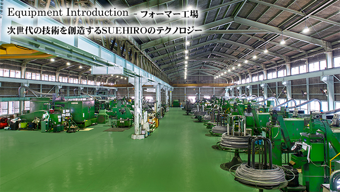 Equipment Introduction - フォーマー工場 次世代の技術を創造するSUEHIROのテクノロジー